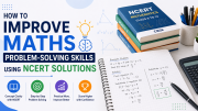 How to Improve Maths Problem-Solving Skills Using NCERT Solutions